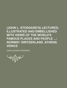 (John L. Stoddard's) Lectures; Illustrated and Embellished with Views of the World's Famous Places and People Norway. Switzerland. Athens. Venice di John Lawson Stoddard edito da Rarebooksclub.com