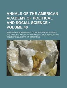 Annals Of The American Academy Of Political And Social Science (volume 40) di American Academy of Political Science edito da General Books Llc