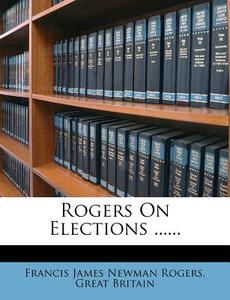 Rogers On Elections ...... di Great Britain edito da Nabu Press