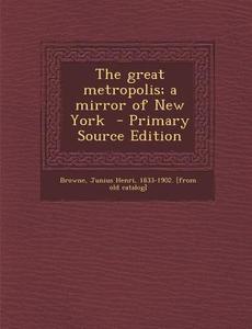 The Great Metropolis; A Mirror of New York edito da Nabu Press