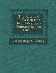 The Acts and Rules Relating to Insolvency di George Rogers Harding edito da Nabu Press