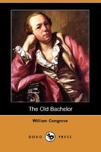 The Old Bachelor (Dodo Press) di William Congreve edito da DODO PR