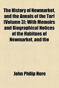 The History Of Newmarket, And The Annals Of The Turf (volume 3); With Memoirs And Biographical Notices Of The HabituÃ¯Â¿Â½s Of Newmarket, And The di John Philip Hore edito da General Books Llc