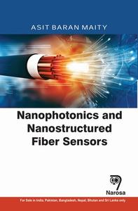 Nanophotonics And Nanostructured Fiber Sensors di A.B. Maity edito da Alpha Science International Ltd