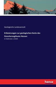 Erläuterungen zur geologischen Karte des Grossherzogthums Hessen di Geologische Landesanstalt edito da hansebooks