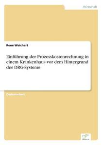 Einführung der Prozesskostenrechnung in einem Krankenhaus vor dem Hintergrund des DRG-Systems di René Weichert edito da Diplom.de