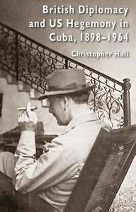 British Diplomacy and Us Hegemony in Cuba, 1898-1964 di Christopher Hull edito da SPRINGER NATURE
