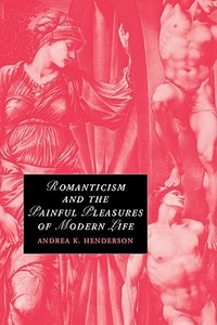 Romanticism and the Painful Pleasures of Modern Life di Andrea K. Henderson, Henderson edito da Cambridge University Press