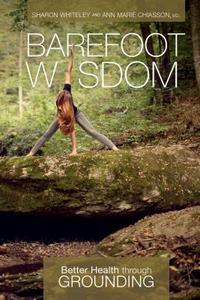 Barefoot Wisdom: Better Health Through Grounding di Sharon Whiteley, Ann Marie Chiasson edito da Schiffer Publishing Ltd