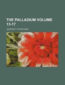 The Palladium Volume 13-17 di University Of Michigan edito da Rarebooksclub.com