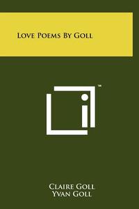 Love Poems by Goll di Claire Goll, Yvan Goll edito da Literary Licensing, LLC