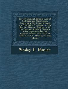 Law of Eminent Domain: And of Railroads and Warehouses, Comprising the Constitutional and Statutory Provisions, in the State of Illinois, Tog di Wesley H. Manier edito da Nabu Press