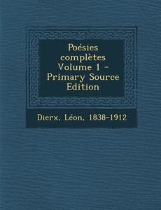Poesies Completes Volume 1 di Dierx Leon 1838-1912 edito da Nabu Press