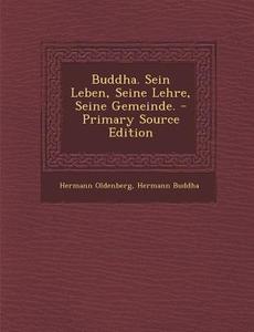 Buddha. Sein Leben, Seine Lehre, Seine Gemeinde. - Primary Source Edition di Hermann Oldenberg, Hermann Buddha edito da Nabu Press