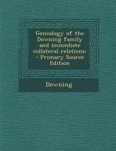 Genealogy of the Downing Family and Immediate Collateral Relations: - Primary Source Edition edito da Nabu Press