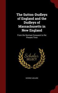 The Sutton-dudleys Of England And The Dudleys Of Massachusetts In New England di George Adlard edito da Andesite Press