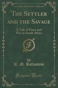 The Settler And The Savage di R M Ballantyne edito da Forgotten Books