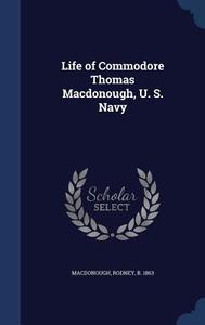 Life Of Commodore Thomas Macdonough, U. S. Navy di Rodney MacDonough edito da Sagwan Press