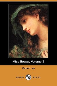 Miss Brown, Volume 3 (Dodo Press) di Vernon Lee edito da DODO PR