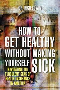 How To Get Healthy Without Making Yourself Sick di Dr Rich Cowin edito da Xlibris Corporation