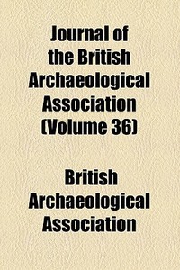 Journal Of The British Archaeological Association (volume 36) di British Archaeological Association edito da General Books Llc