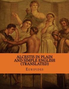 Alcestis in Plain and Simple English (Translated) di Euripides, Bookcaps edito da Createspace