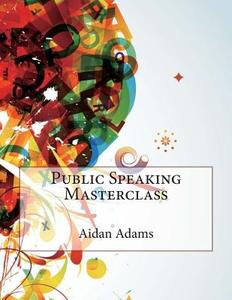 Public Speaking Masterclass di Aidan E. Adams, London School of Management Studies edito da Createspace