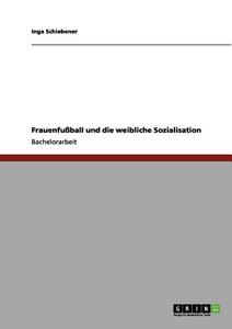 Frauenfußball und die weibliche Sozialisation di Inga Schiebener edito da GRIN Publishing