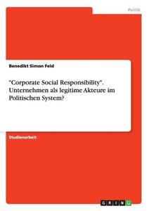 "Corporate Social Responsibility". Unternehmen als legitime Akteure im Politischen System? di Benedikt Simon Feld edito da GRIN Publishing
