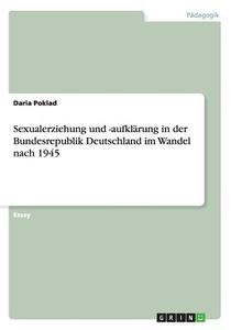 Sexualerziehung Und -aufkl Rung In Der Bundesrepublik Deutschland Im Wandel Nach 1945 di Daria Poklad edito da Grin Publishing