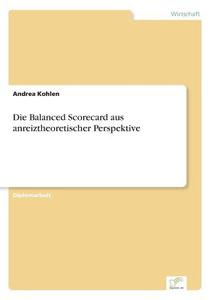Die Balanced Scorecard aus anreiztheoretischer Perspektive di Andrea Kohlen edito da Diplom.de