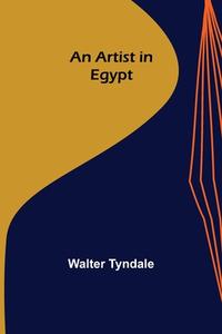 An Artist in Egypt di Walter Tyndale edito da Alpha Editions