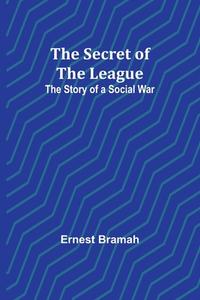 The Secret of the League di Ernest Bramah edito da Alpha Editions