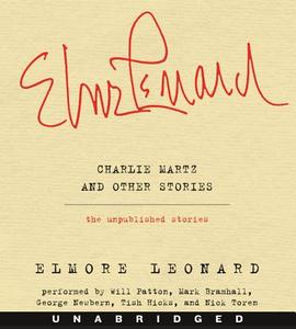Charlie Martz and Other Stories: The Unpublished Stories di Elmore Leonard edito da HarperAudio
