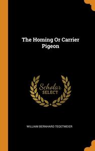 The Homing Or Carrier Pigeon di William Bernhard Tegetmeier edito da Franklin Classics Trade Press