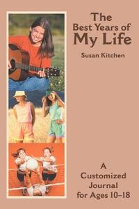 The Best Years of My Life: A Customized Journal for Ages 10-18 di Susan Kitchen edito da AUTHORHOUSE