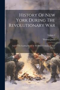 History Of New York During The Revolutionary War: And Of The Leading Events In The Other Colonies At That Period; Volume 2 di Thomas Jones edito da LEGARE STREET PR