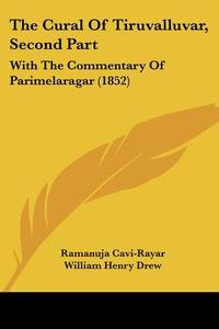 The Cural of Tiruvalluvar, Second Part: With the Commentary of Parimelaragar (1852) di Ramanuja Cavi-Rayar edito da Kessinger Publishing