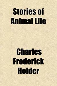 Stories Of Animal Life di Charles Frederick Holder edito da General Books Llc