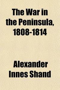 The War In The Peninsula, 1808-1814 di Alexander Innes Shand edito da General Books Llc