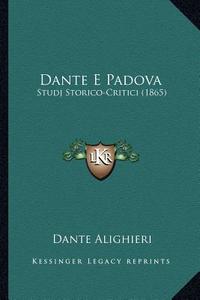Dante E Padova: Studj Storico-Critici (1865) di Dante Alighieri edito da Kessinger Publishing