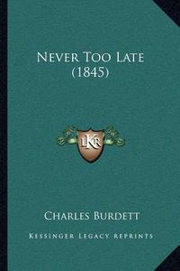 Never Too Late (1845) di Charles Burdett edito da Kessinger Publishing