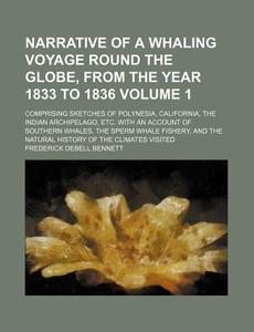 Narrative of a Whaling Voyage Round the Globe, from the Year 1833 to 1836; Comprising Sketches of Polynesia, California, the Indian Archipelago, Etc. di Frederick Debell Bennett edito da Rarebooksclub.com