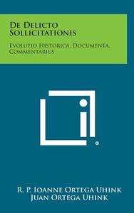 de Delicto Sollicitationis: Evolutio Historica, Documenta, Commentarius di R. P. Ioanne Ortega Uhink, Juan Ortega Uhink edito da Literary Licensing, LLC