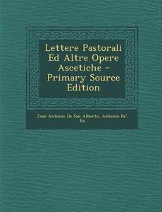Lettere Pastorali Ed Altre Opere Ascetiche - Primary Source Edition di Jose Antonio De San Alberto, Antonio De' Re edito da Nabu Press