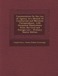 Commentaries on the Law of Agency as a Branch of Commercial and Maritime Jurisprudence, with Occasional Illustrations from the Civil and Foreign Law - di Joseph Story, Charles Pelham Greenough edito da Nabu Press