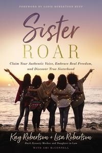 Sister Roar: Claim Your Authentic Voice, Embrace Real Freedom, and Discover True Sisterhood di Kay Robertson, Lisa N. Robertson edito da THOMAS NELSON PUB