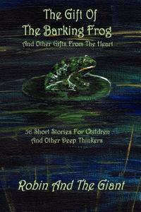 The Gift Of The Barking Frog di Larry Whitler, Robin And The Giant, Robin Macblane edito da Lulu.com