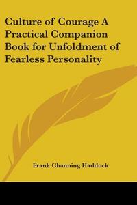 Culture Of Courage A Practical Companion Book For Unfoldment Of Fearless Personality di Frank Channing Haddock edito da Kessinger Publishing Co