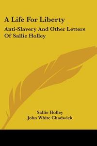 A Life For Liberty di Sallie Holley edito da Kessinger Publishing Co